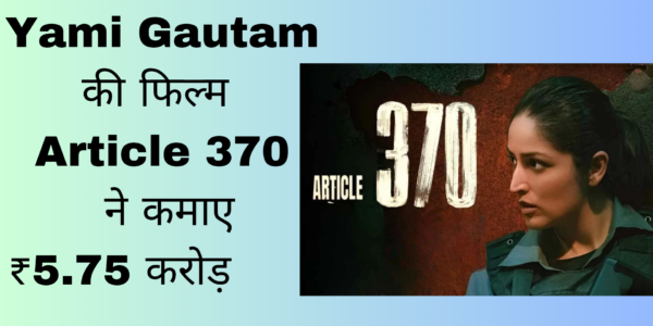 Yami Gautam की फिल्म Article 370 ने कमाए ₹5.75 करोड़