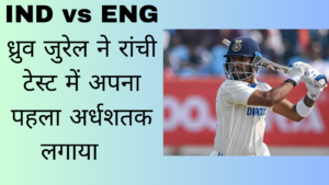 IND vs ENG  Dhruv Jurel ने रांची टेस्ट में अपना पहला अर्धशतक लगाया